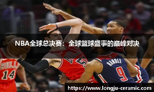NBA全球总决赛：全球篮球盛事的巅峰对决